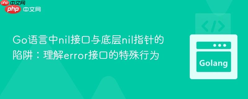 Go语言中nil接口与底层nil指针的陷阱：理解error接口的特殊行为