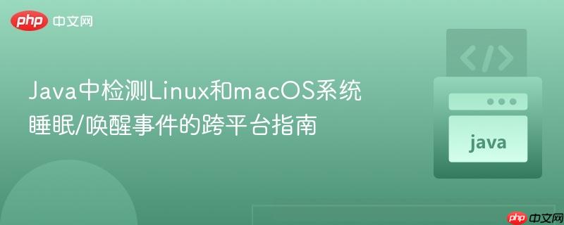 Java中检测Linux和macOS系统睡眠/唤醒事件的跨平台指南