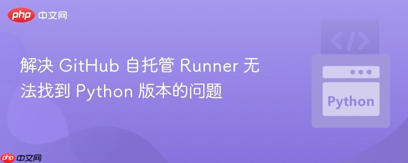 解决 github 自托管 runner 无法找到 python 版本的问题