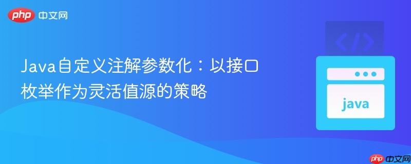 Java自定义注解参数化:以接口枚举作为灵活值源的策略