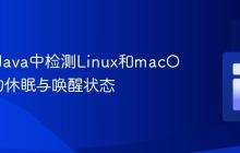 如何在Java中检测Linux和macOS系统的休眠与唤醒状态