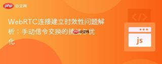 WebRTC连接建立时效性问题解析：手动信令交换的挑战与优化