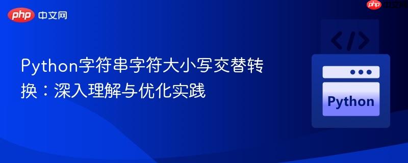 Python字符串字符大小写交替转换:深入理解与优化实践