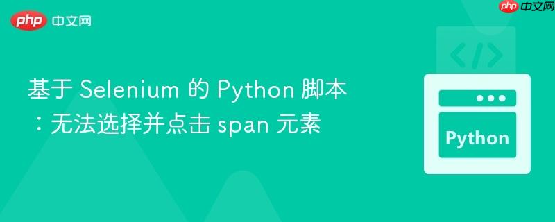 基于 selenium 的 python 脚本:无法选择并点击 span 元素