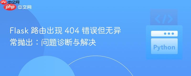 flask 路由出现 404 错误但无异常抛出：问题诊断与解决