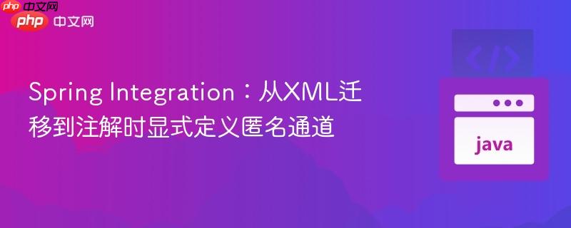 spring integration：从xml迁移到注解时显式定义匿名通道