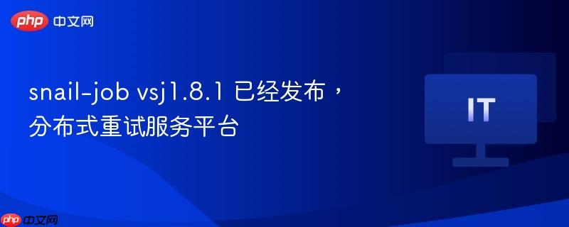 snail-job vsj1.8.1 已经发布,分布式重试服务平台
