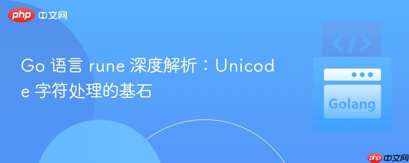 Go 语言 rune 深度解析：Unicode 字符处理的基石