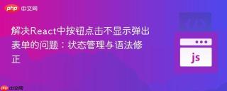 解决React中按钮点击不显示弹出表单的问题：状态管理与语法修正