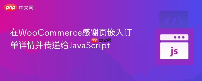 在WooCommerce感谢页嵌入订单详情并传递给JavaScript
