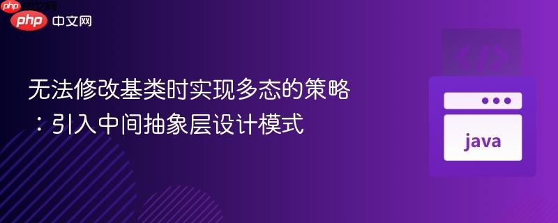 无法修改基类时实现多态的策略：引入中间抽象层设计模式
