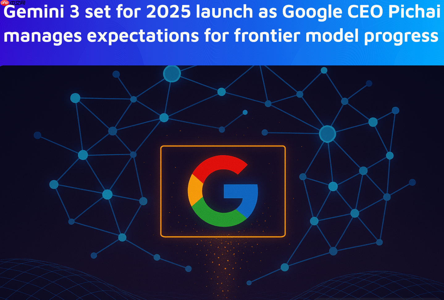 谷歌 CEO 确认今年发布 Gemini 3