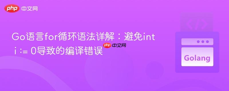 Go语言for循环语法详解：避免int i := 0导致的编译错误
