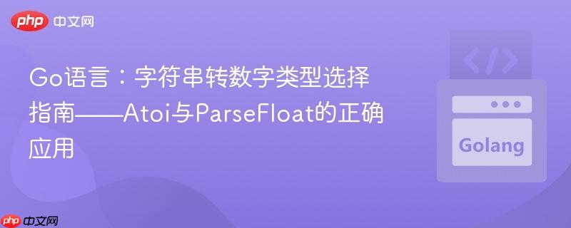 Go语言:字符串转数字类型选择指南——Atoi与ParseFloat的正确应用