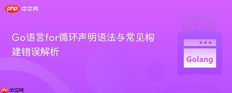 Go语言for循环声明语法与常见构建错误解析
