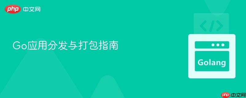 Go应用分发与打包指南
