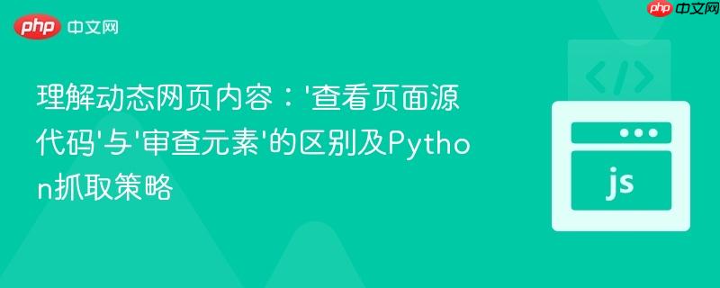 理解动态网页内容：'查看页面源代码'与'审查元素'的区别及Python抓取策略
