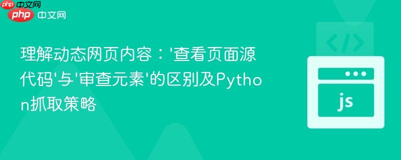 理解动态网页内容：‘查看页面源代码’与‘审查元素’的区别及Python抓取策略