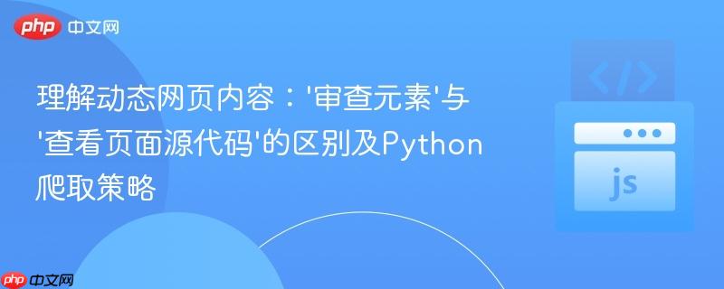 理解动态网页内容：‘审查元素’与‘查看页面源代码’的区别及Python爬取策略