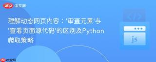 理解动态网页内容：‘审查元素’与‘查看页面源代码’的区别及Python爬取策略
