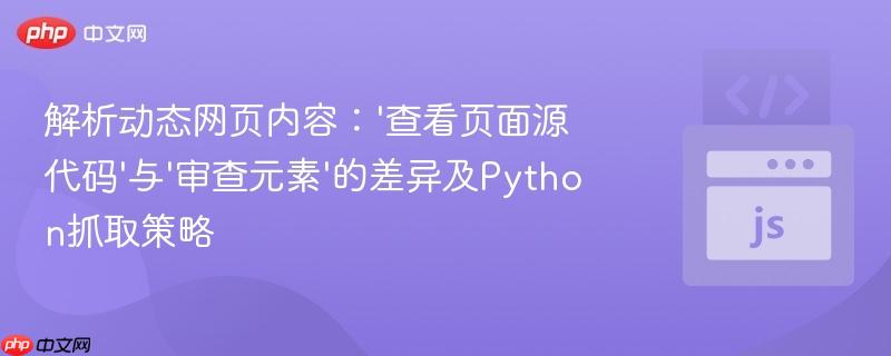 解析动态网页内容:'查看页面源代码'与'审查元素'的差异及Python抓取策略