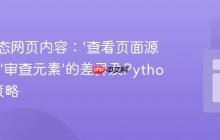 解析动态网页内容：‘查看页面源代码’与‘审查元素’的差异及Python抓取策略