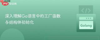 深入理解Go语言中的工厂函数与结构体初始化