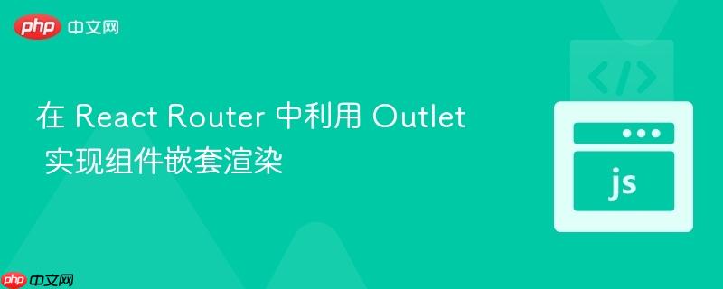 在 react router 中利用 outlet 实现组件嵌套渲染