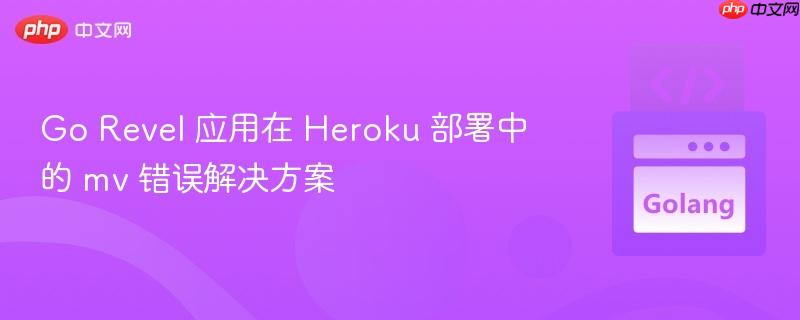 Go Revel 应用在 Heroku 部署中的 mv 错误解决方案