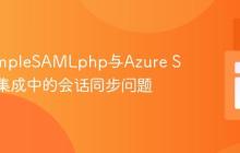解决SimpleSAMLphp与Azure SAML2集成中的会话同步问题