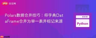 Polars数据合并技巧：将字典DataFrame合并为单一表并标记来源