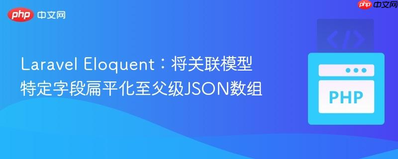 Laravel Eloquent:将关联模型特定字段扁平化至父级JSON数组