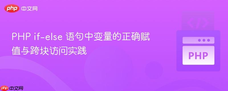 PHP if-else 语句中变量的正确赋值与跨块访问实践