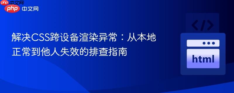解决CSS跨设备渲染异常:从本地正常到他人失效的排查指南