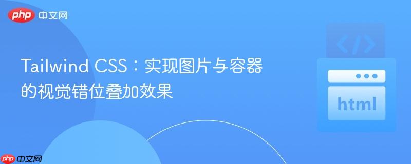Tailwind CSS:实现图片与容器的视觉错位叠加效果