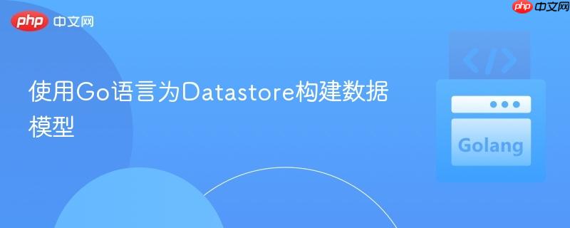 使用Go语言为Datastore构建数据模型
