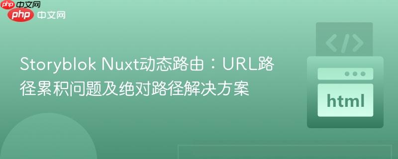 Storyblok Nuxt动态路由：URL路径累积问题及绝对路径解决方案
