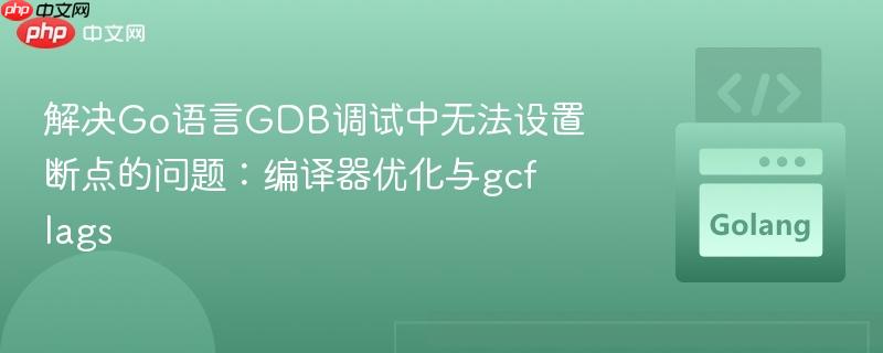 解决Go语言GDB调试中无法设置断点的问题:编译器优化与gcflags
