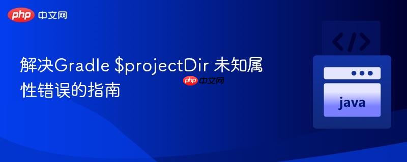 解决Gradle $projectDir 未知属性错误的指南