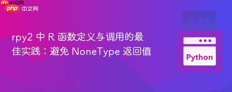 rpy2 中 R 函数定义与调用的最佳实践:避免 NoneType 返回值