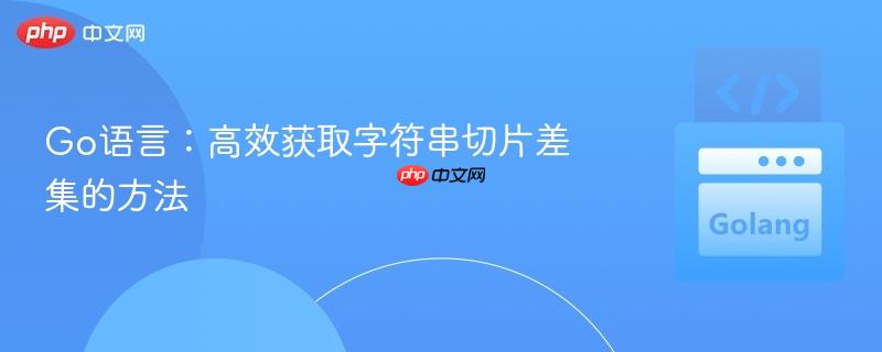 Go语言:高效获取字符串切片差集的方法