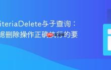 JPA CriteriaDelete与子查询：确保数据删除操作正确执行的要点