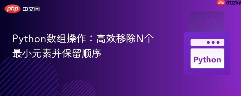 python数组操作:高效移除n个最小元素并保留顺序