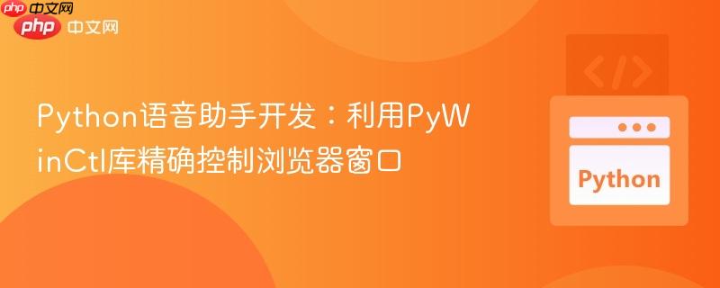 python语音助手开发:利用pywinctl库精确控制浏览器窗口