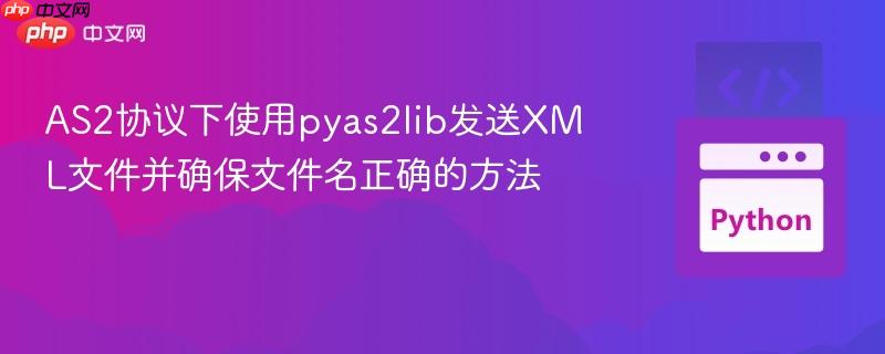 AS2协议下使用pyas2lib发送XML文件并确保文件名正确的方法