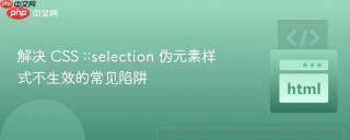 解决 CSS ::selection 伪元素样式不生效的常见陷阱