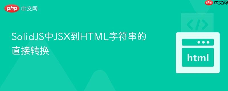 SolidJS中JSX到HTML字符串的直接转换