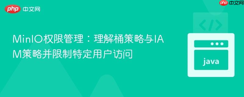 MinIO权限管理:理解桶策略与IAM策略并限制特定用户访问 MinIO权限管理:理解桶策略与IAM策略并限制特定用户访问