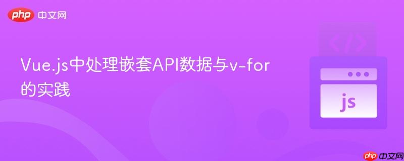 Vue.js中处理嵌套API数据与v-for的实践