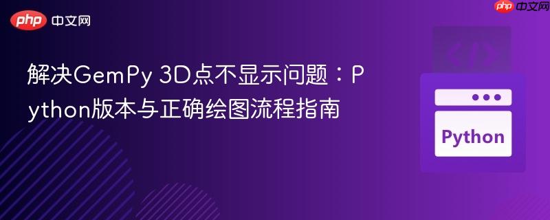 解决GemPy 3D点不显示问题:Python版本与正确绘图流程指南